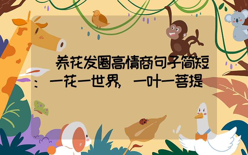 养花发圈高情商句子简短:一花一世界,一叶一菩提